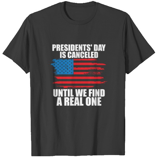 Presidents Day Is Canceled Until We Find One T-shirt