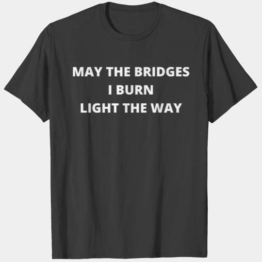 MAY THE BRIDGES I BURN LIGHT THE WAY T-shirt