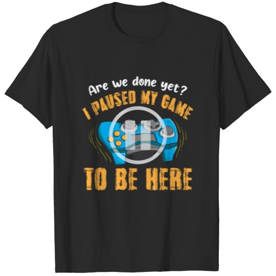 Discover Are We Done Yet I Paused My Game To Be Here T-shirt
