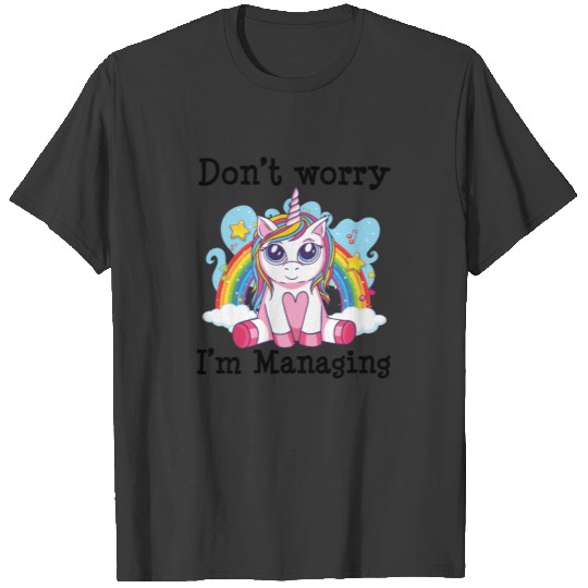 Don't Worry I'm Managing - Cute Unicorn Rainbow T-shirt
