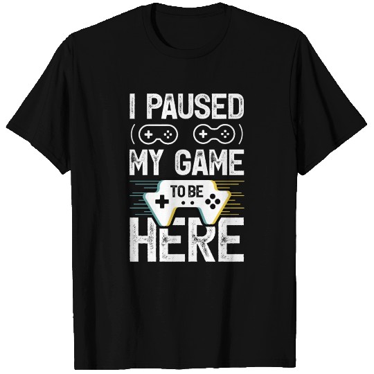 I Paused my GAME to be here T-shirt