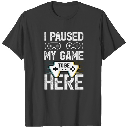 I Paused my GAME to be here T-shirt