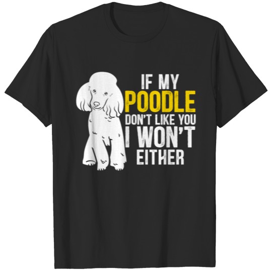 Discover If My Poodle Don't Like You I Won't Either Dog T-shirt