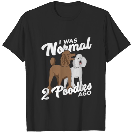 Discover I Was Normal 2 Poodles Ago T-shirt