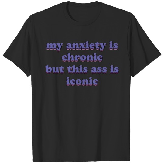 Discover my anxiety is chronic but this ass is iconic T-shirt