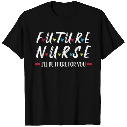 Future Nurse I Will Be There For You T-shirt