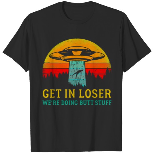 Get In Loser Alien Shirt We x27 re Doing Butt T-shirt