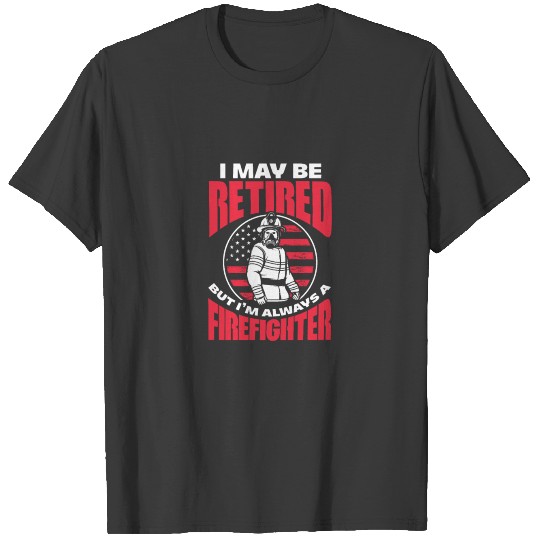 I May Be Retired But I'm Always A Firefighter T-shirt