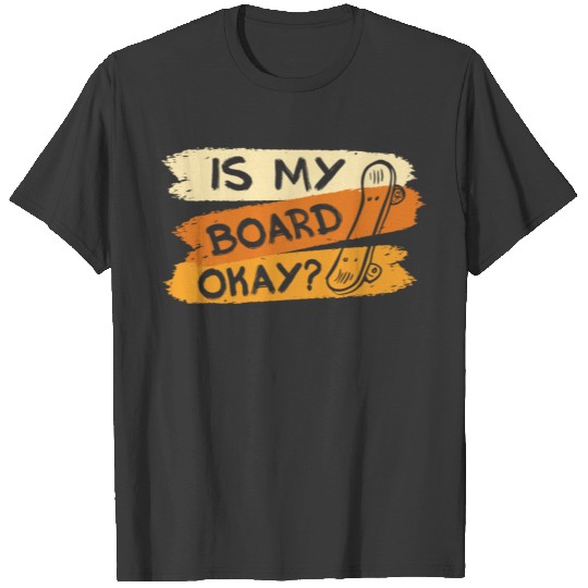 Is My Board Okay? Funny Skateboarding T-shirt