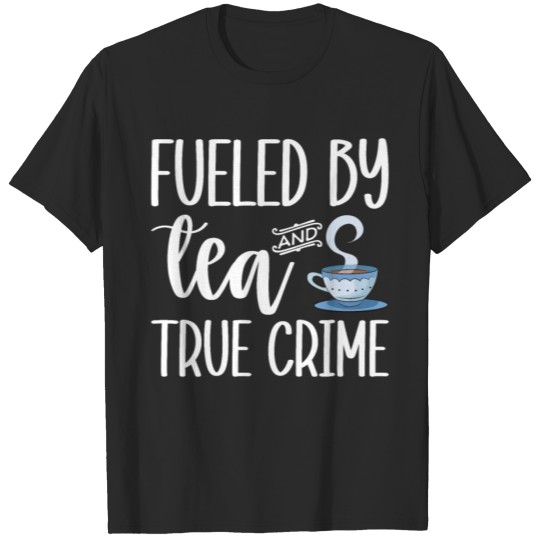 Discover Fueled By Tea And True Crime T-shirt