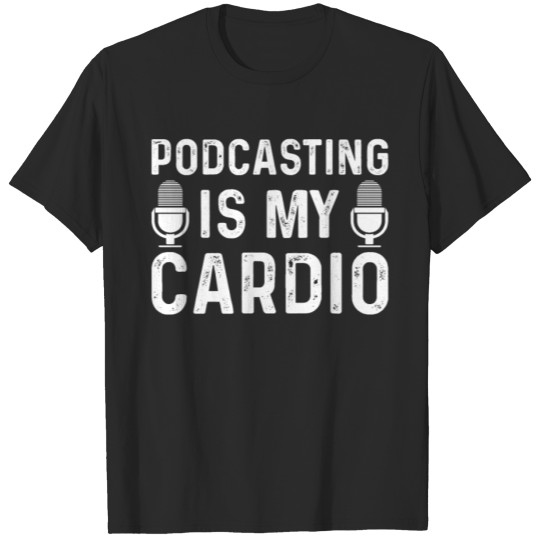 Discover Podcasting Is My Cardio T-shirt