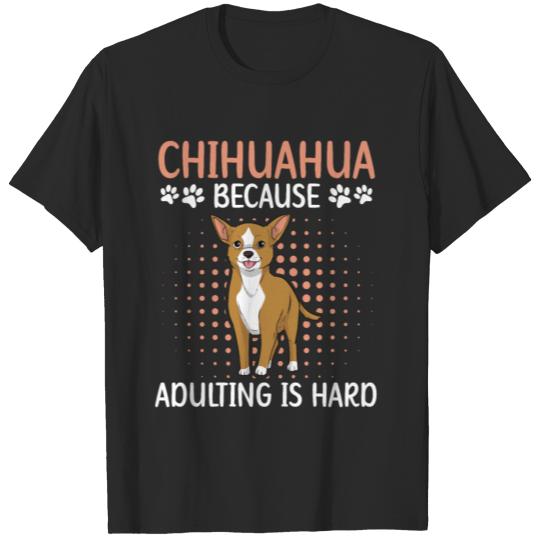 Chihuahua Because Adulting Is Hard Dog Owner Puppy T-shirt