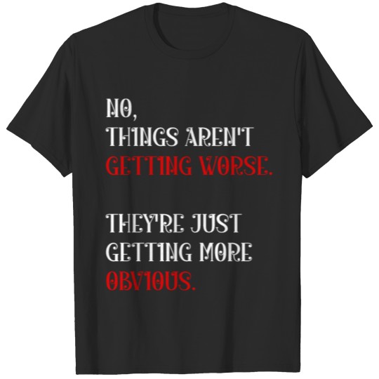 Discover No things aren't getting worse They re just gettin T-shirt