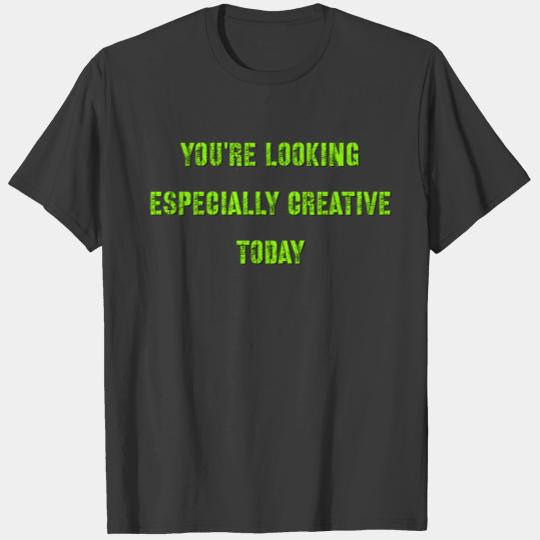 you're looking especially creative today. T-shirt
