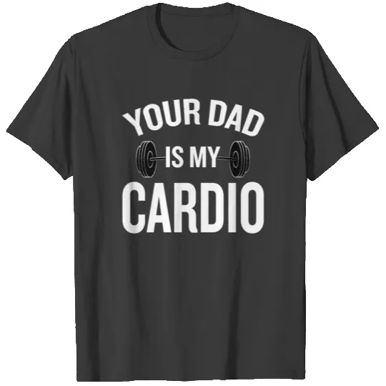 Your Dad Is My Cardio T-shirt