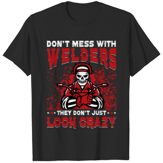 Discover Don't mess with Welders they don't just look crazy T-shirt