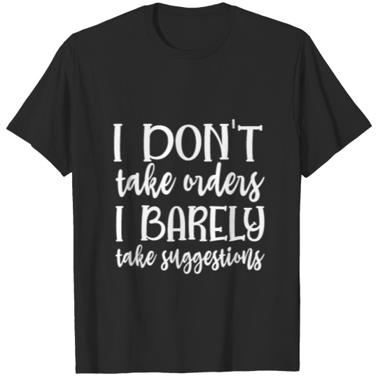 Discover I don t take orders I barely take suggestions T-shirt