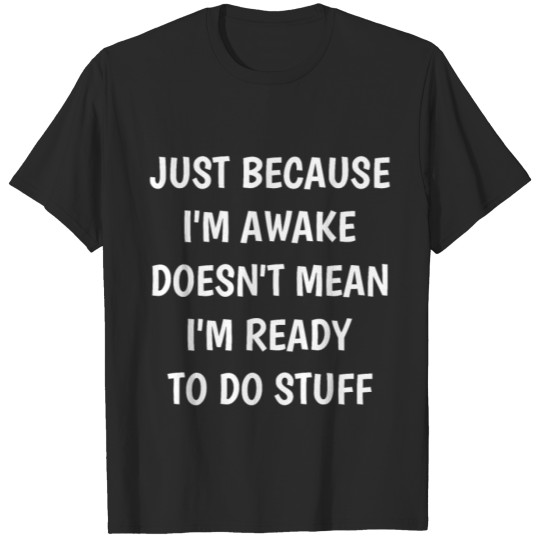 Discover Just because I'm awake doesn't mean I'm ready T-shirt