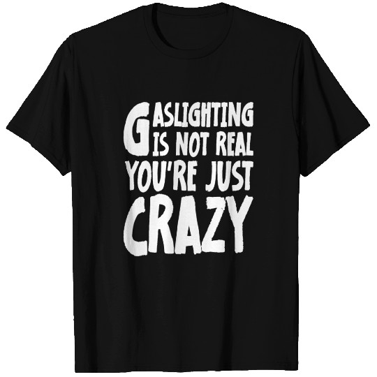 Meme Gaslighting Is Not Real You're Just Crazy T-shirt