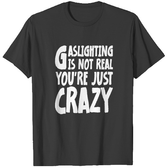 Meme Gaslighting Is Not Real You're Just Crazy T-shirt