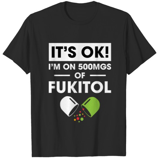 Discover It's Ok I'm On 500mgs Of Fukitol Funny Saying T-shirt