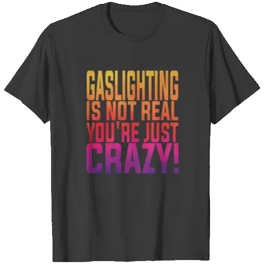 Gaslighting Is Not Real You're Just Crazy T-shirt