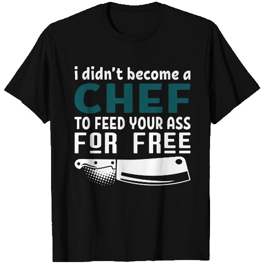 Chef To Feed Your Ass For Free T-shirt