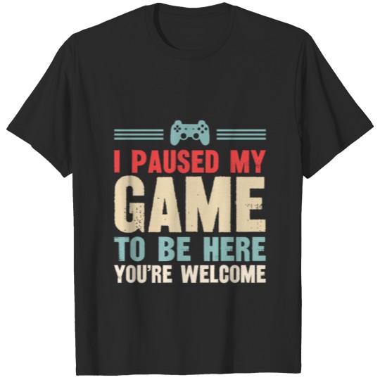 Discover I Paused My Game To Be Here You re Welcome T-shirt
