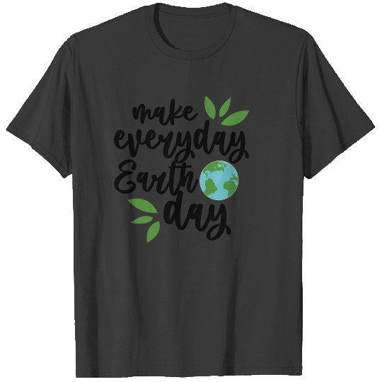 Make Every Day EARTH DAY - Happy Earth Day T-shirt