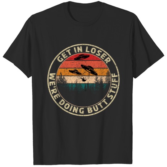 Discover Get in loser. We are doing butt stuff T-shirt