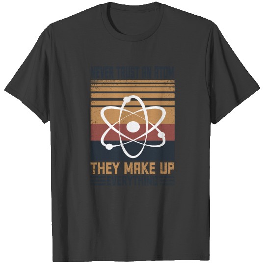 Never Trust An Atom They Make Up Everything T-shirt