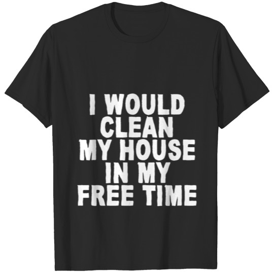 Discover I Would Clean My House In My Free Time T-shirt