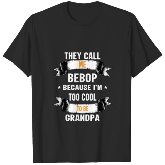 Discover They Call Me Bebop I'm Too Cool To Be Grandpa T-shirt