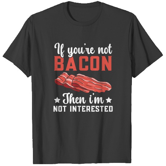 Discover If You're Not Bacon Then I'm Not Interested Meat T-shirt