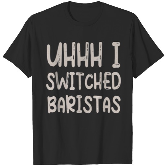 Discover Uhhh I Switched Baristas T-shirt