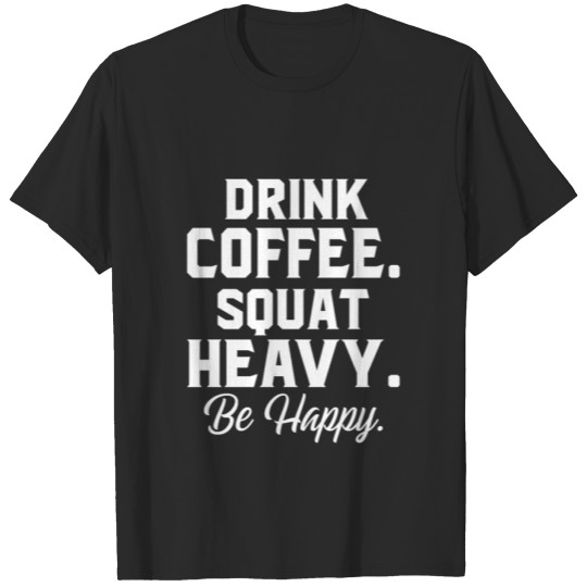 Discover Drink Coffee Squat Heavy Be Happy T-shirt