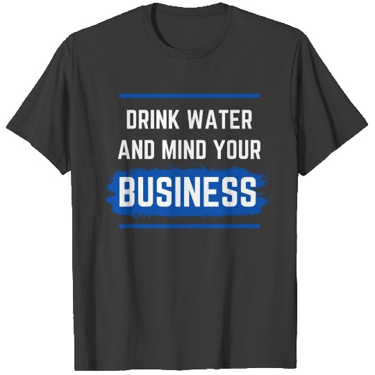 Drink water and mind your business. T-shirt