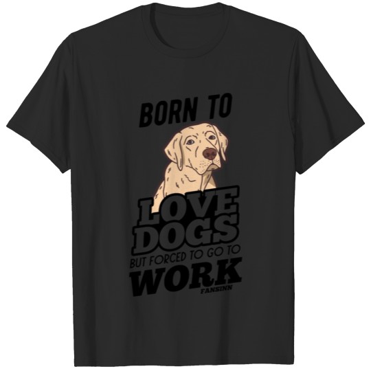 Discover Born To Love Dogs But Forced To Go To Work T-shirt