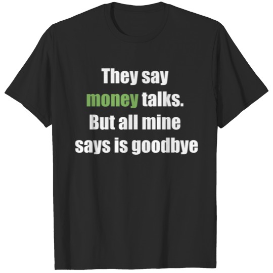 Discover They say money talks But all mine says is goodbye T-shirt