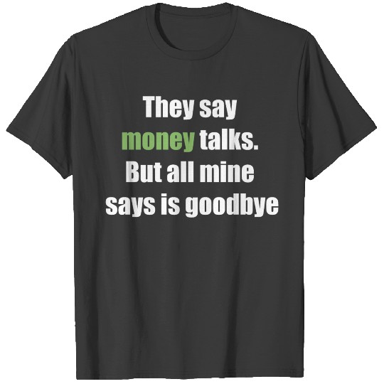 They say money talks But all mine says is goodbye T-shirt