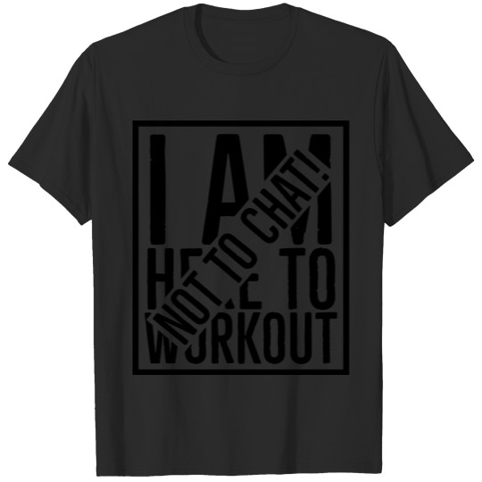 Discover I am Here to Workout, Not to Chat! T-shirt
