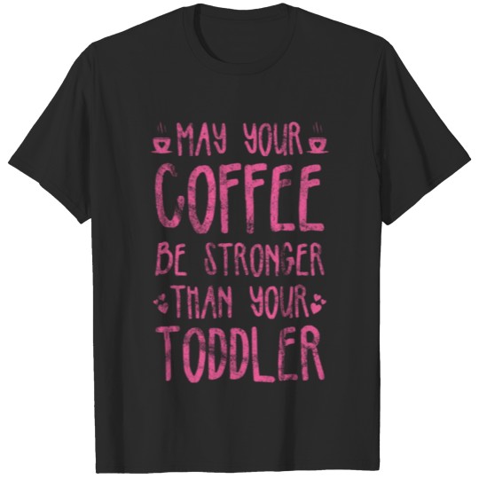 Discover May Your Coffee Be Stronger Than Your Toddler Gift T-shirt