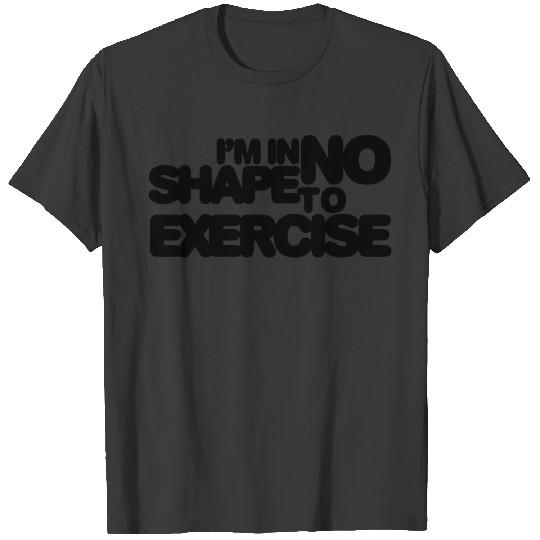 I m in no shape to exercise T-shirt