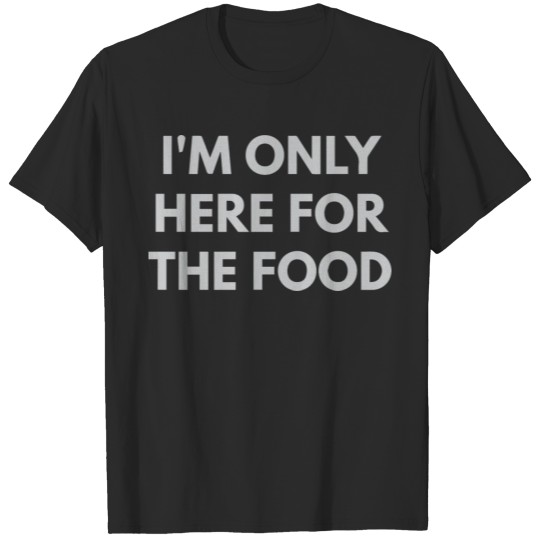 Discover I m Only Here For The Food T-shirt