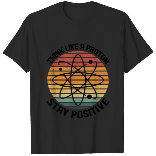Think Like A Proton And Stay Positive Teacher Teac T-shirt