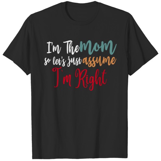 Discover I M THE MOM SO LET S JUST ASSUME I M RIGHT T-shirt