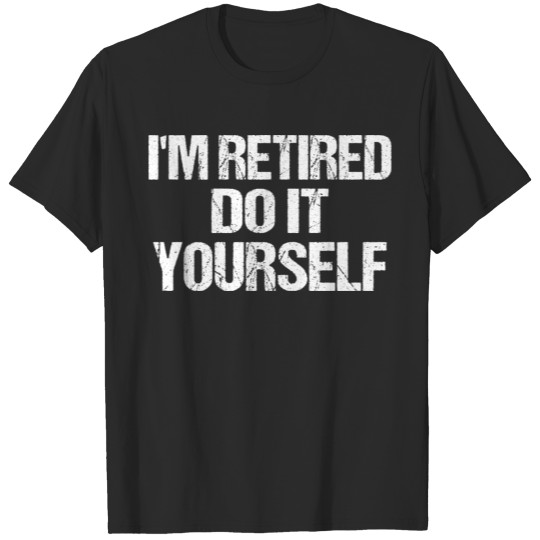 Discover Im Retired Do It Yourself Gifts Boss Retired Proud T-shirt