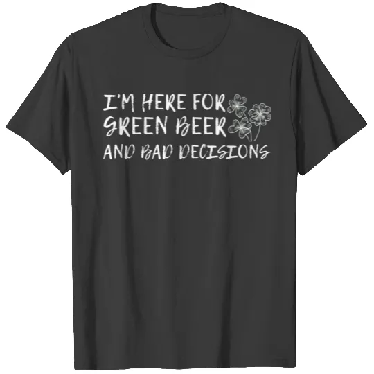 I'm Here For Green Beer And Bad Decisions 2 T-shirt