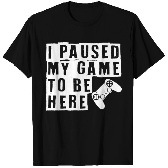 I Paused My Game To Be Here Gaming T-shirt