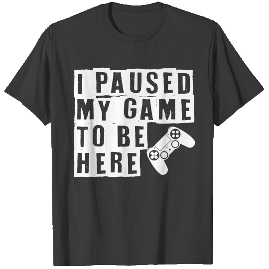 I Paused My Game To Be Here Gaming T-shirt